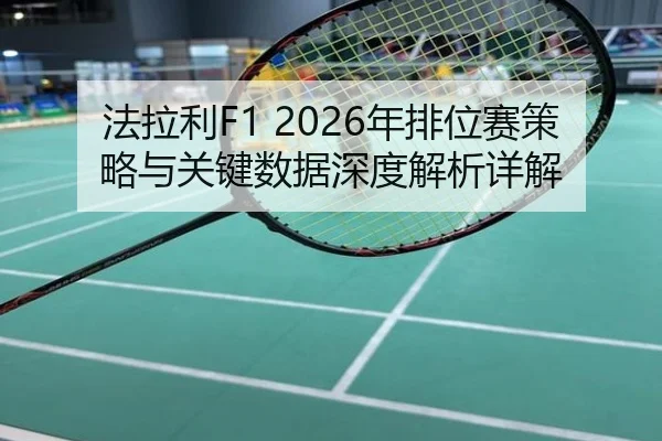 法拉利F1 2026年排位赛策略与关键数据深度解析详解