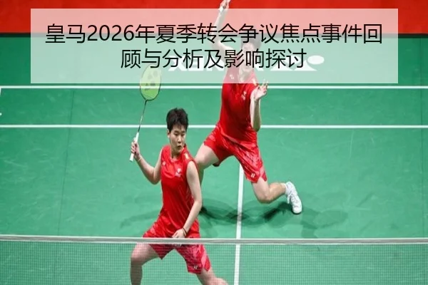 皇马2026年夏季转会争议焦点事件回顾与分析及影响探讨